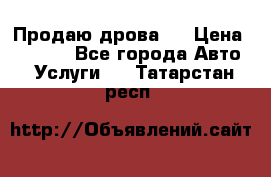 Продаю дрова.  › Цена ­ 6 000 - Все города Авто » Услуги   . Татарстан респ.